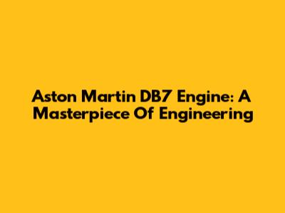 Aston Martin DB7 Engine: A Masterpiece Of Engineering