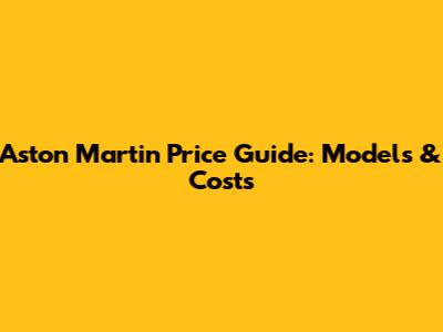 Aston Martin Price Guide: Models & Costs