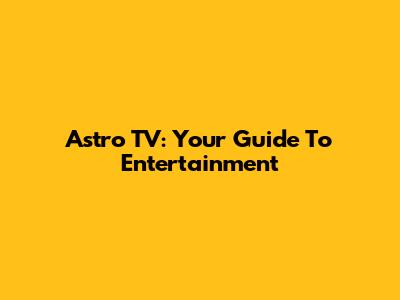 Astro TV: Your Guide To Entertainment