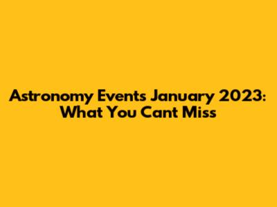 Astronomy Events January 2023: What You Can't Miss