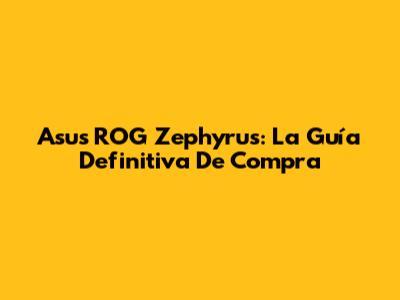 Asus ROG Zephyrus: La Guía Definitiva De Compra