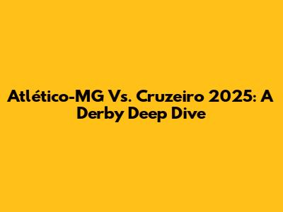 Atlético-MG Vs. Cruzeiro 2025: A Derby Deep Dive