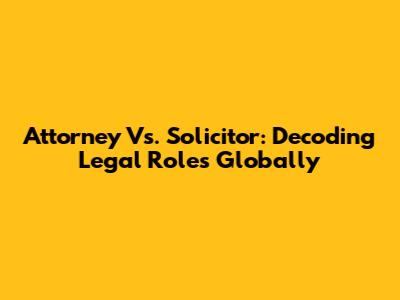 Attorney Vs. Solicitor: Decoding Legal Roles Globally