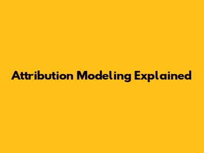 Attribution Modeling Explained