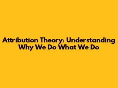 Attribution Theory: Understanding Why We Do What We Do