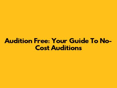 Audition Free: Your Guide To No-Cost Auditions