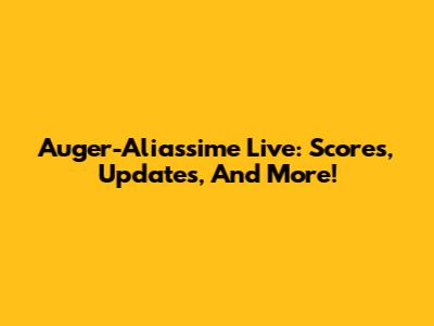 Auger-Aliassime Live: Scores, Updates, And More!