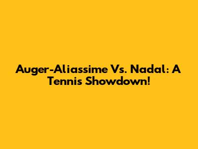 Auger-Aliassime Vs. Nadal: A Tennis Showdown!