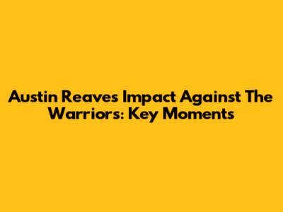 Austin Reaves' Impact Against The Warriors: Key Moments