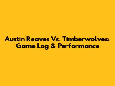 Austin Reaves Vs. Timberwolves: Game Log & Performance