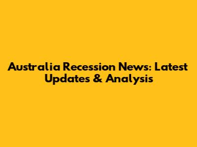 Australia Recession News: Latest Updates & Analysis