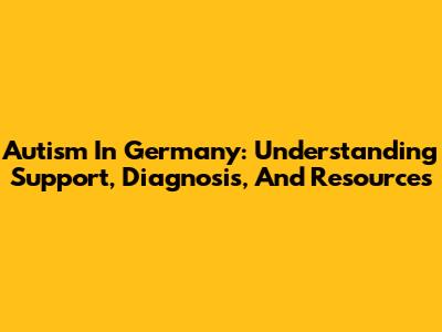 Autism In Germany: Understanding Support, Diagnosis, And Resources