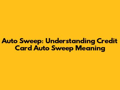 Auto Sweep: Understanding Credit Card Auto Sweep Meaning