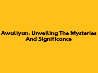 Awaliyan: Unveiling The Mysteries And Significance