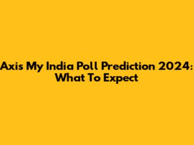 Axis My India Poll Prediction 2024: What To Expect