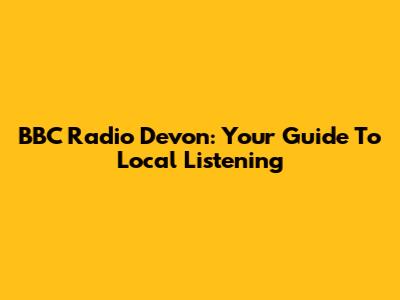 BBC Radio Devon: Your Guide To Local Listening