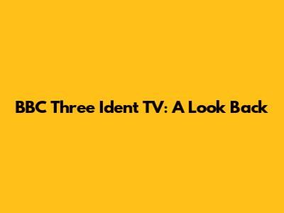 BBC Three Ident TV: A Look Back