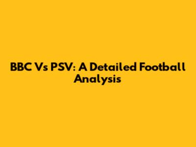 BBC Vs PSV: A Detailed Football Analysis
