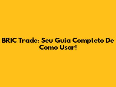 BRIC Trade: Seu Guia Completo De Como Usar!