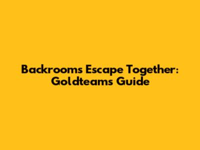 Backrooms Escape Together: Goldteam's Guide