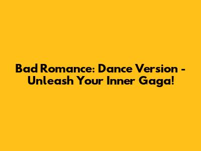 Bad Romance: Dance Version - Unleash Your Inner Gaga!