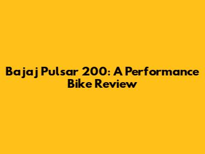 Bajaj Pulsar 200: A Performance Bike Review