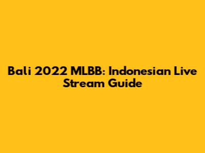 Bali 2022 MLBB: Indonesian Live Stream Guide