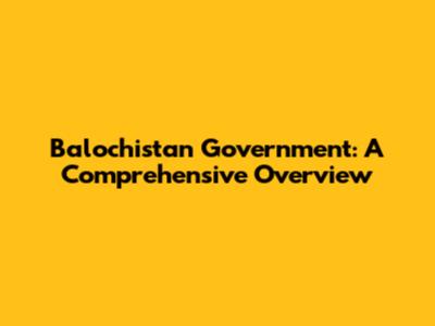 Balochistan Government: A Comprehensive Overview