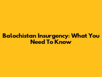 Balochistan Insurgency: What You Need To Know