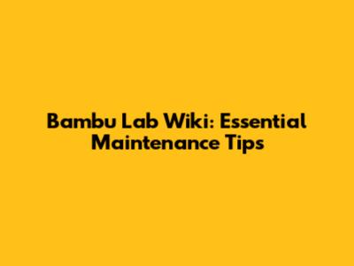 Bambu Lab Wiki: Essential Maintenance Tips
