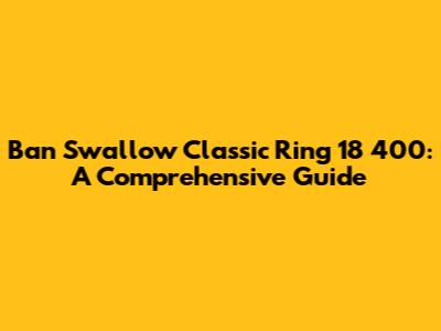 Ban Swallow Classic Ring 18 400: A Comprehensive Guide