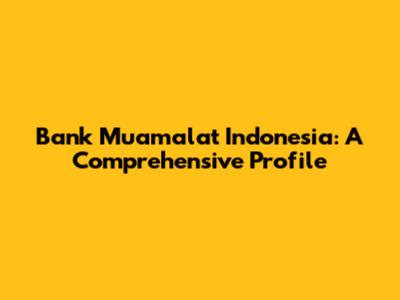 Bank Muamalat Indonesia: A Comprehensive Profile