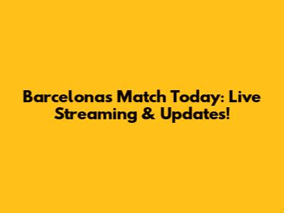 Barcelona's Match Today: Live Streaming & Updates!