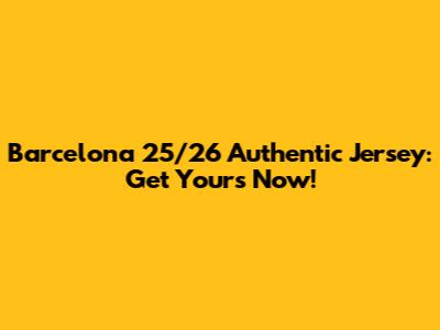 Barcelona 25/26 Authentic Jersey: Get Yours Now!