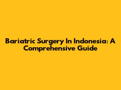 Bariatric Surgery In Indonesia: A Comprehensive Guide