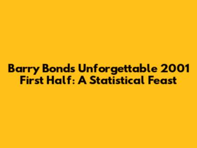 Barry Bonds' Unforgettable 2001 First Half: A Statistical Feast