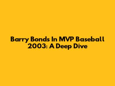 Barry Bonds In MVP Baseball 2003: A Deep Dive