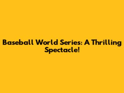 Baseball World Series: A Thrilling Spectacle!