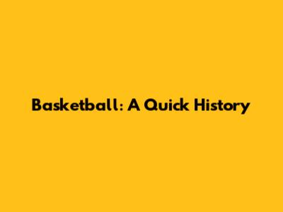 Basketball: A Quick History