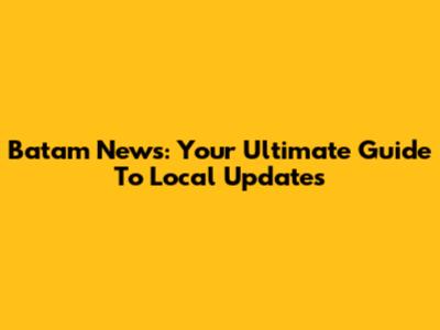 Batam News: Your Ultimate Guide To Local Updates