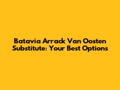 Batavia Arrack Van Oosten Substitute: Your Best Options