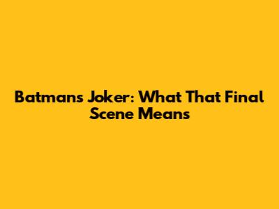 Batman's Joker: What That Final Scene Means