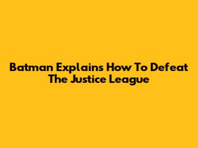Batman Explains How To Defeat The Justice League