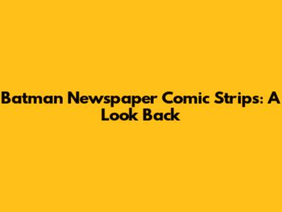 Batman Newspaper Comic Strips: A Look Back
