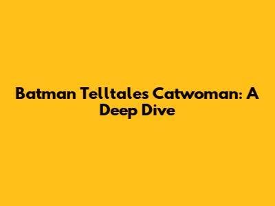 Batman Telltale's Catwoman: A Deep Dive