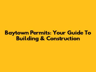 Baytown Permits: Your Guide To Building & Construction