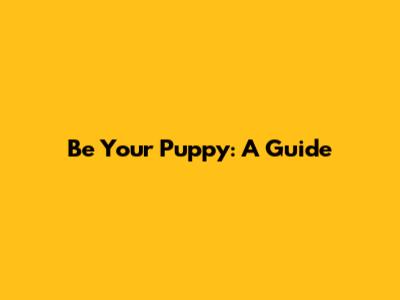 Be Your Puppy: A Guide