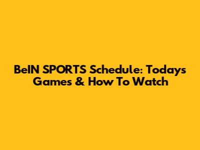 BeIN SPORTS Schedule: Today's Games & How To Watch