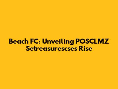 Beach FC: Unveiling POSCLMZ Setreasurescse's Rise