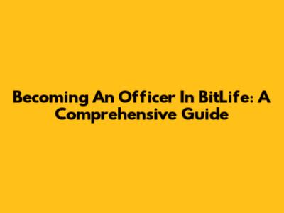 Becoming An Officer In BitLife: A Comprehensive Guide